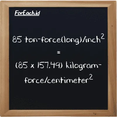 How to convert ton-force(long)/inch<sup>2</sup> to kilogram-force/centimeter<sup>2</sup>: 85 ton-force(long)/inch<sup>2</sup> (LT f/in<sup>2</sup>) is equivalent to 85 times 157.49 kilogram-force/centimeter<sup>2</sup> (kgf/cm<sup>2</sup>)